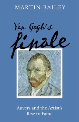 Van Gogh's Finale : Auvers and the Artist's Rise to Fame