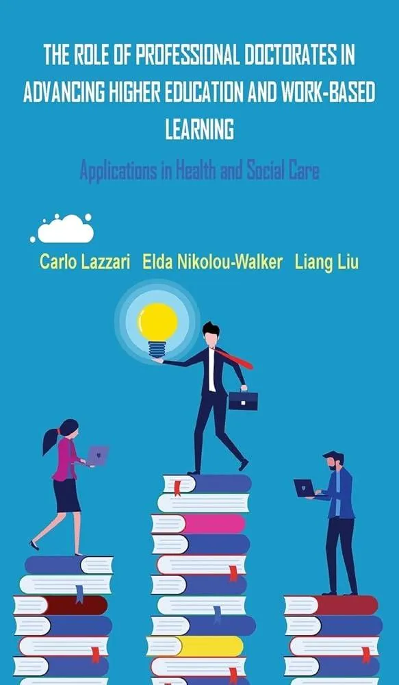 THE ROLE OF PROFESSIONAL DOCTORATES IN ADVANCING HIGHER EDUCATION AND WORK-BASED LEARNING : Applications in Health and Social Care