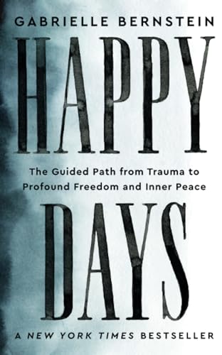 Happy Days : The Guided Path from Trauma to Profound Freedom and Inner Peace