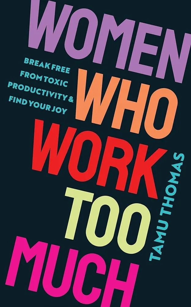 Women Who Work Too Much : Break Free from Toxic Productivity and Find Your Joy