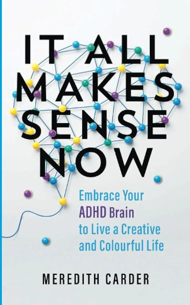 It All Makes Sense Now : Embrace Your ADHD Brain to Live a Creative and Colourful Life