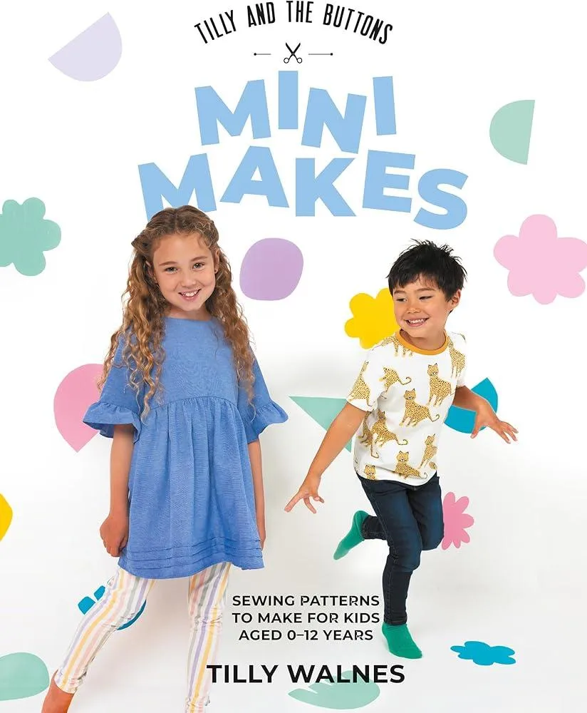 Tilly and the Buttons: Mini Makes : Sewing Patterns to Make for Kids Aged 0–12 Years