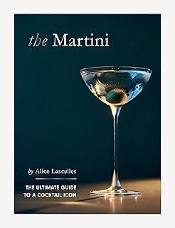 The Martini : The Ultimate Guide to a Cocktail Icon