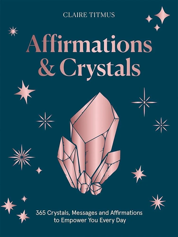 Affirmations & Crystals : 365 Crystals, Messages and Affirmations to Empower You Every Day of the Year