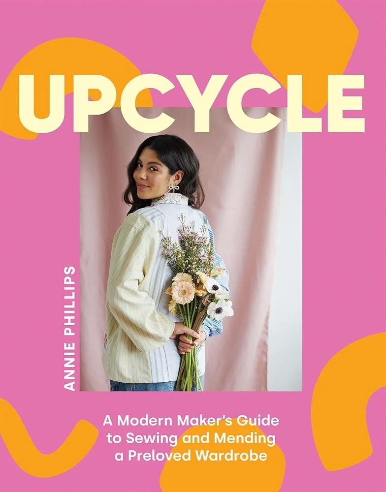 Upcycle : A Modern Maker's Guide to Sewing and Mending a Preloved Wardrobe