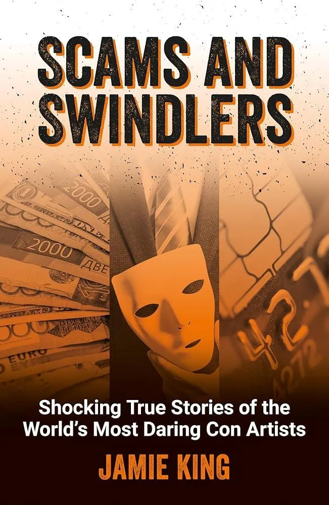 Scams and Swindlers : Shocking True Stories of the World’s Most Daring Con Artists