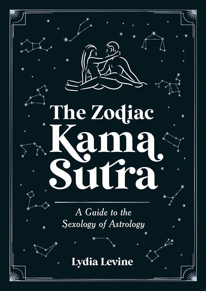 The Zodiac Kama Sutra : A Guide to the Sexology of Astrology