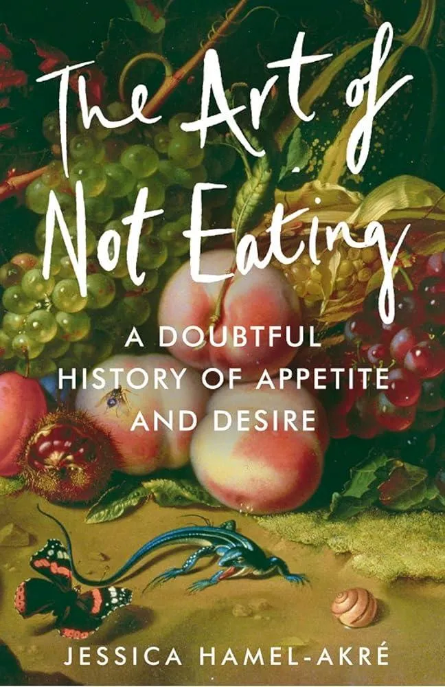 The Art of Not Eating : A Doubtful History of Appetite and Desire