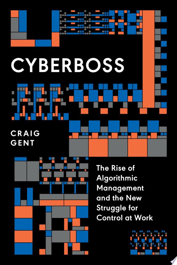 Cyberboss : The Rise of Algorithmic Management and the New Struggle for Control at Work