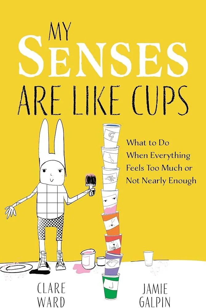 My Senses Are Like Cups : What to Do When Everything Feels Too Much or Not Nearly Enough