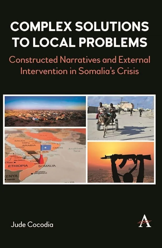 Complex Solutions to Local Problems : Constructed Narratives and External Intervention in Somalia’s Crisis