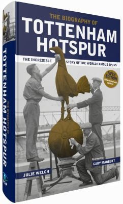 The Biography of Tottenham Hotspur : The Incredible Story of the World Famous Spurs