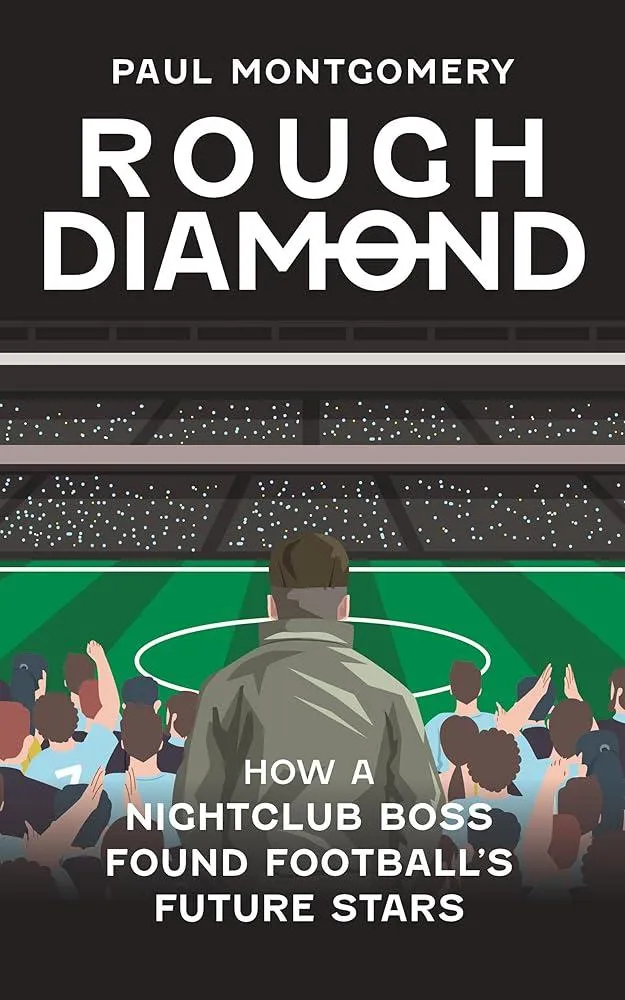 Rough Diamond : How A Nightclub Boss Found Football's Future Stars