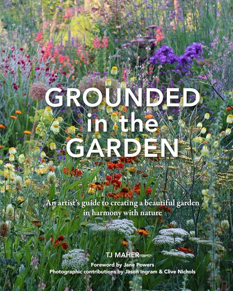 Grounded in the Garden : An artist's guide to creating a beautiful garden in harmony with nature