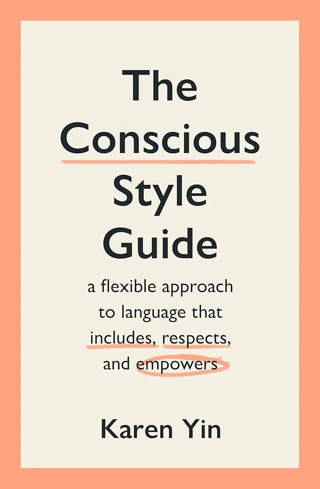 The Conscious Style Guide : a flexible approach to language that includes, respects, and empowers