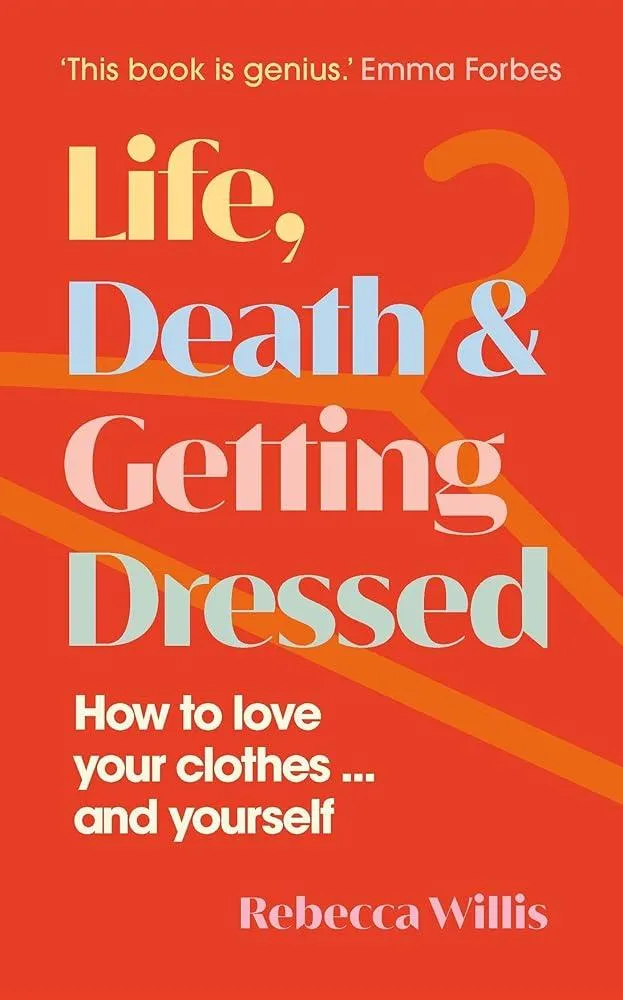 Life, Death and Getting Dressed : How to love your clothes… and yourself