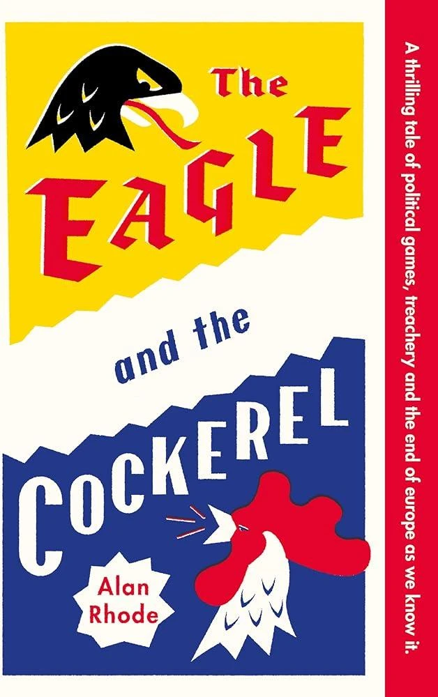 The Eagle and the Cockerel : A thrilling tale of political games, treachery and the end of Europe as we know it