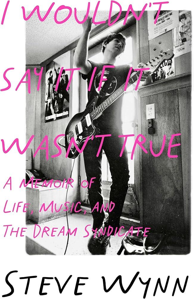 I Wouldn't Say It If It Wasn't True : A Memoir Of Life, Music, And The Dream Syndicate