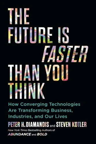 The Future Is Faster Than You Think : How Converging Technologies Are Transforming Business, Industries, and Our Lives