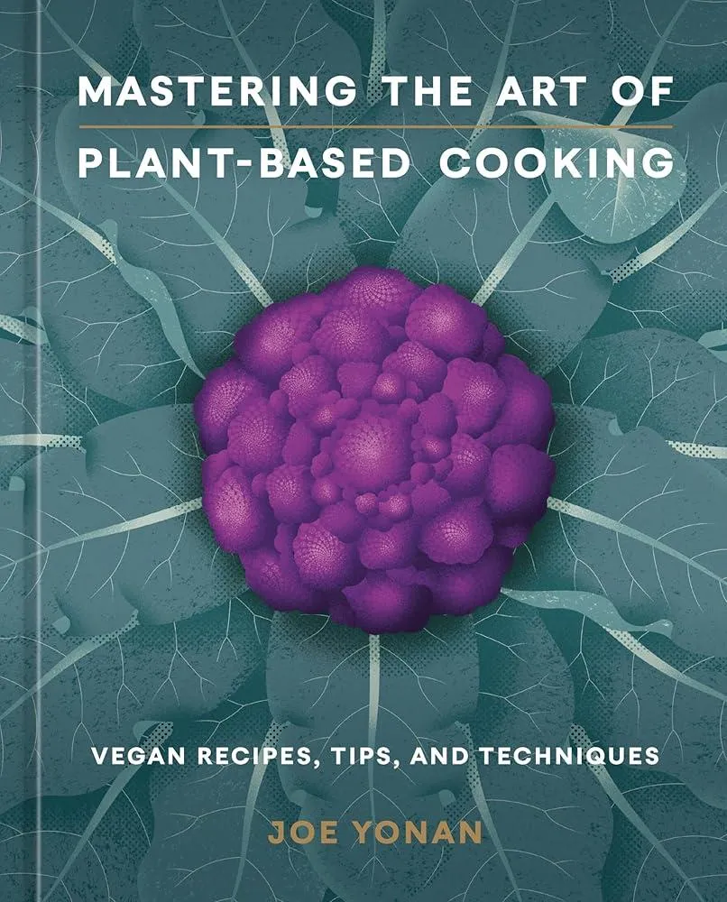 Mastering the Art of Plant-Based Cooking : Vegan Recipes, Tips, and Techniques [A Cookbook]