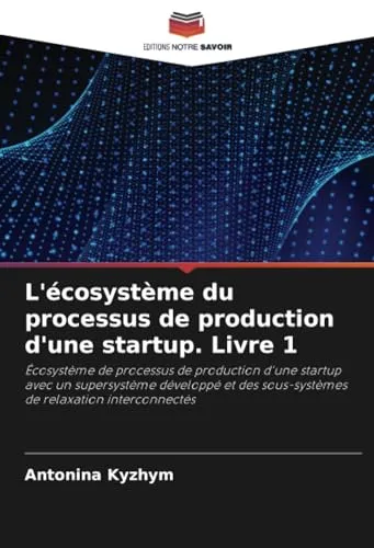 L'ecosysteme du processus de production d'une startup. Livre 1