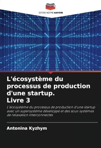 L'ecosysteme du processus de production d'une startup. Livre 3