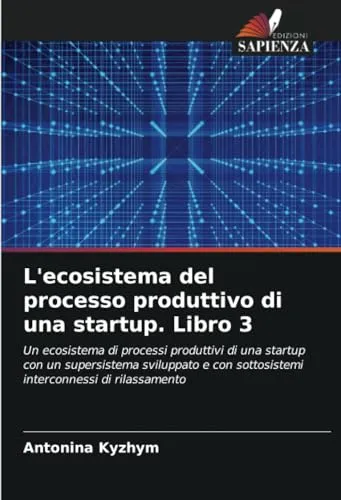 L'ecosistema del processo produttivo di una startup. Libro 3