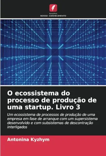 O ecossistema do processo de producao de uma startup. Livro 3