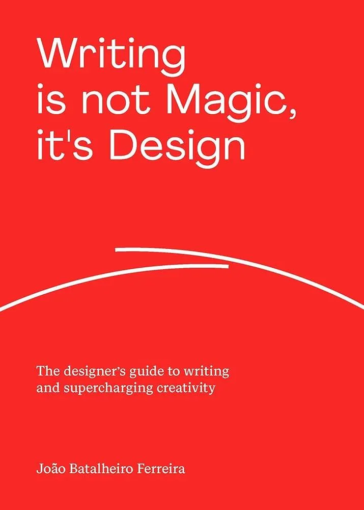 Writing is not Magic, it's Design : The designer’s guide to writing and supercharging creativity