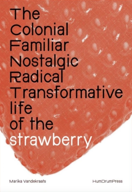 The Colonial, Familiar, Nostalgic, Radical, Transformative Life of the Strawberry