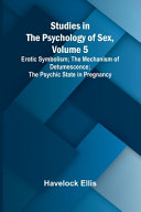 Studies in the Psychology of Sex, Volume 5;Erotic Symbolism; The Mechanism of Detumescence; The Psychic State in Pregnancy