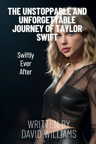 Taylor Swift Unstoppable and Unforgettable Journey