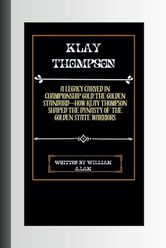 Klay Thompson : A Legacy Carved in Championship Gold: The Golden Standard-How Klay Thompson Shaped the Dynasty of the Golden State Warriors