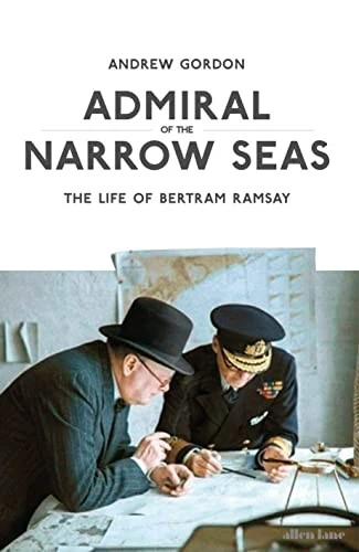 Admiral of the Narrow Seas : The Life of Bertram Ramsay