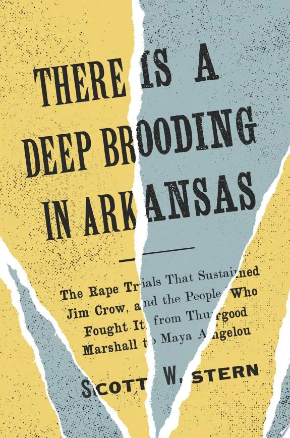 There Is a Deep Brooding in Arkansas : The Rape Trials That Sustained Jim Crow, and the People Who Fought It, from Thurgood Marshall to Maya Angelou