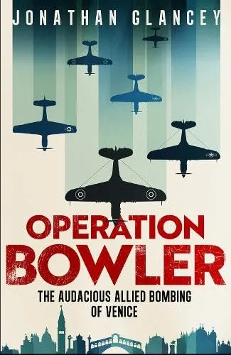 Operation Bowler : The Audacious Allied Bombing of Venice