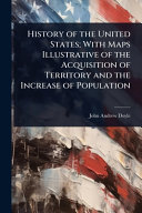 History of the United States; With Maps Illustrative of the Acquisition of Territory and the Increase of Population