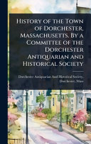 History of the Town of Dorchester, Massachusetts. By a Committee of the Dorchester Antiquarian and Historical Society