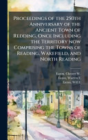 Proceedings of the 250th Anniversary of the Ancient Town of Redding, Once Including the Territory now Comprising the Towns of Reading, Wakefield, and North Reading