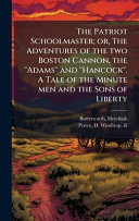 The Patriot Schoolmaster; or, The Adventures of the two Boston Cannon, the ''Adams'' and ''Hancock''. A Tale of the Minute men and the Sons of Liberty