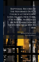 Baptismal Record of the Reformed Dutch Church at Newtown, Long Island, New York, 1736 to 1846. Marriages by Rev. Garretson at Newtown From 1835 to 1846