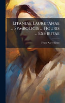 Litaniae Lauretanae ... Symbolicis ... Figuris ... Exhibitae