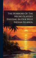 The Horrors Of The Negro Slavery Existing In Our West Indian Islands,