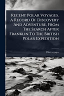 Recent Polar Voyages. A Record Of Discovery And Adventure, From The Search After Franklin To The British Polar Expedition