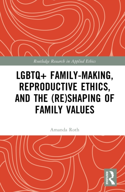 LGBTQ+ Family-Making, Reproductive Ethics, and the (Re)Shaping of Family Values