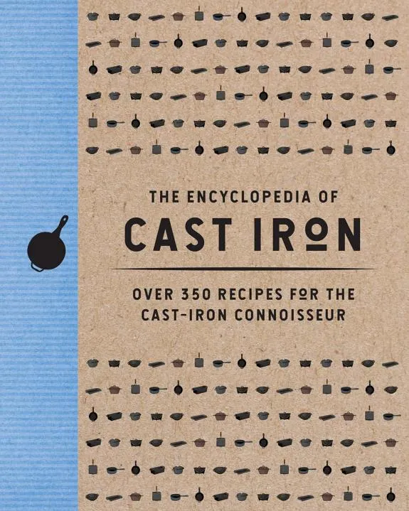 The Encyclopedia of Cast Iron : Over 350 Recipes for the Cast Iron Connoisseur (350 Delicious Cast Iron Recipes)