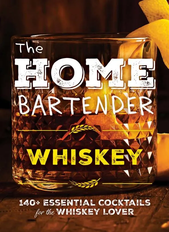 The Home Bartender: Whiskey : 100+ Essential Cocktails for the Whiskey Lover