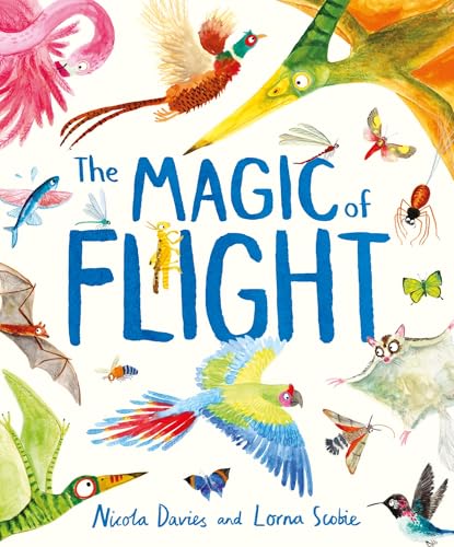 The Magic of Flight : Discover birds, bats, butterflies and more in this incredible book of flying creatures