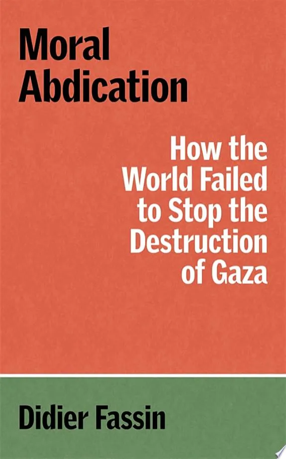 Moral Abdication : How the World Failed to Stop the Destruction of Gaza