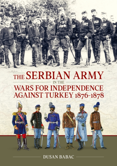 The Serbian Army in the Wars for Independence against Turkey, 1876-1878